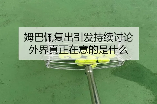 姆巴佩复出引发持续讨论 外界真正在意的是什么